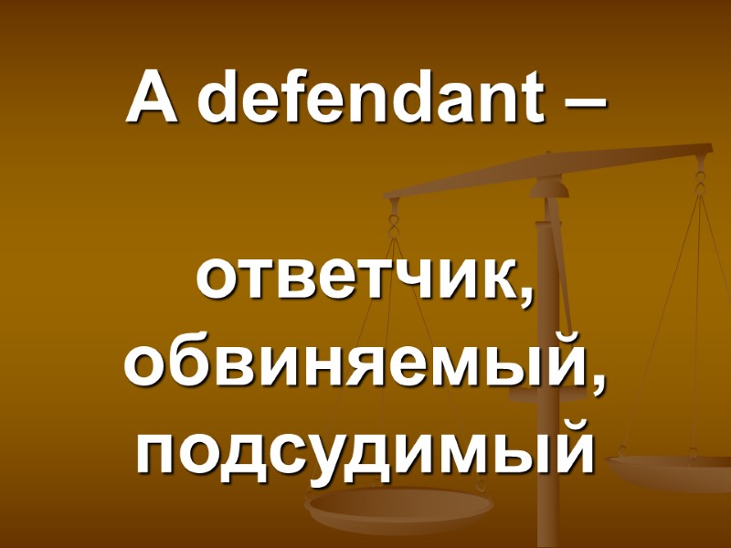 A defendant –   ответчик, обвиняемый, подсудимый